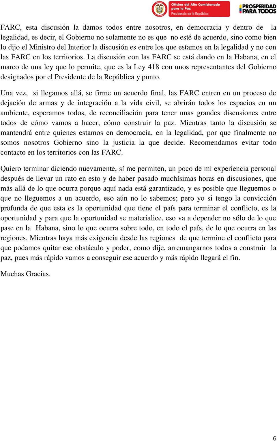 La discusión con las FARC se está dando en la Habana, en el marco de una ley que lo permite, que es la Ley 418 con unos representantes del Gobierno designados por el Presidente de la República y