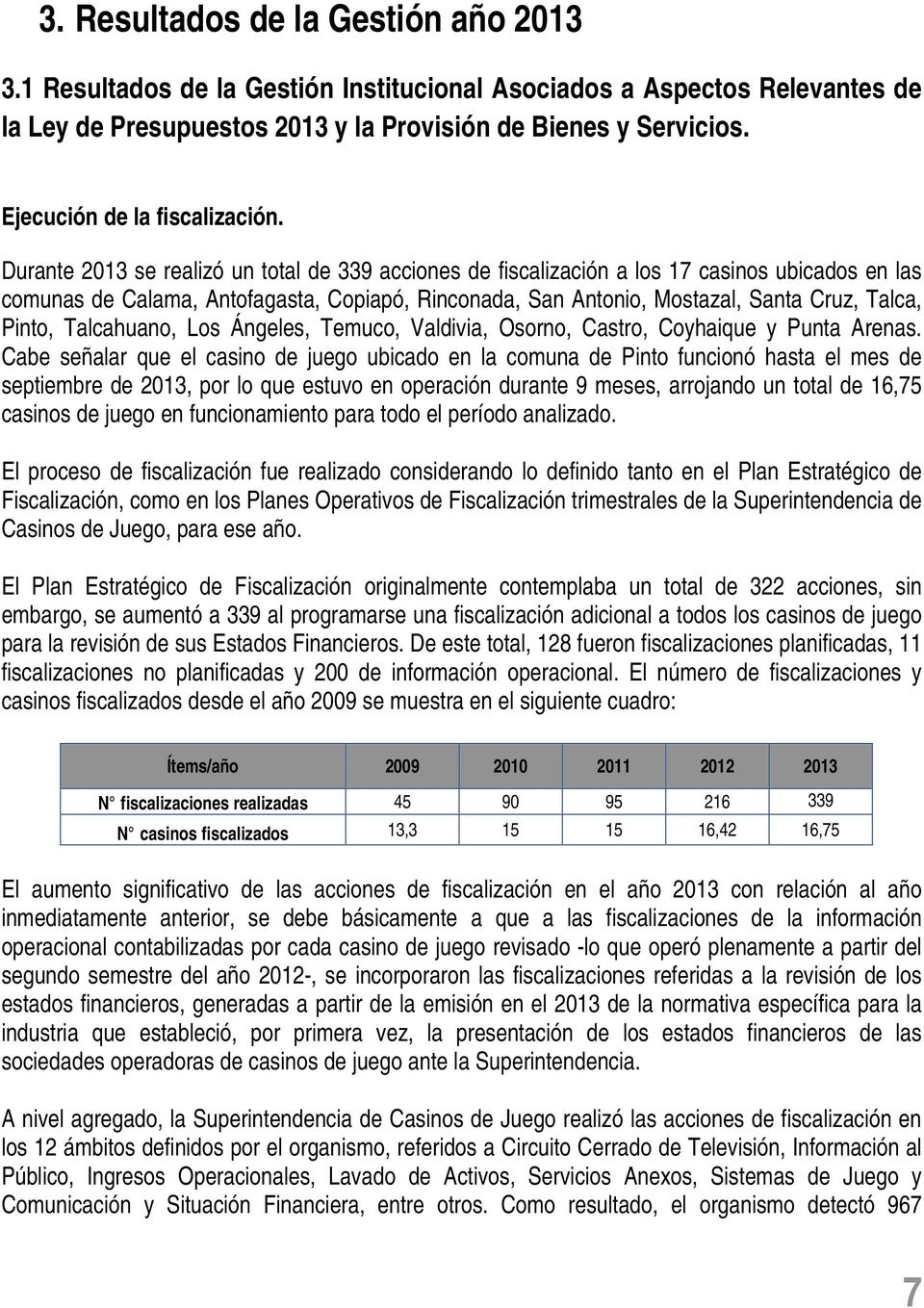 Durante 2013 se realizó un total de 339 acciones de fiscalización a los 17 casinos ubicados en las comunas de Calama, Antofagasta, Copiapó, Rinconada, San Antonio, Mostazal, Santa Cruz, Talca, Pinto,