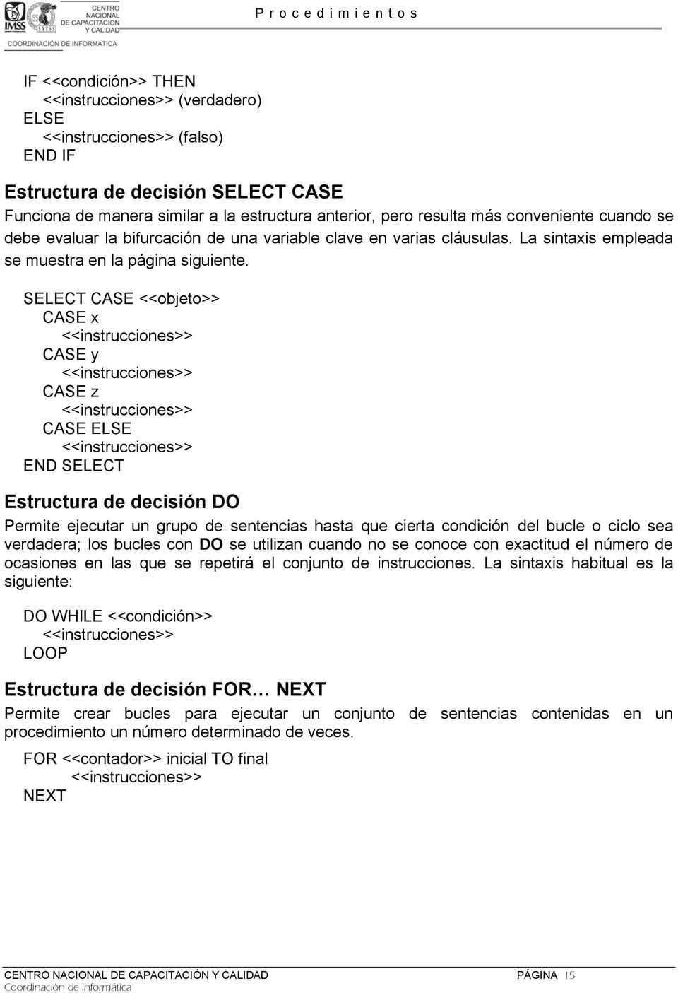 SELECT CASE <<objeto>> CASE x <<instrucciones>> CASE y <<instrucciones>> CASE z <<instrucciones>> CASE ELSE <<instrucciones>> END SELECT Estructura de decisión DO Permite ejecutar un grupo de