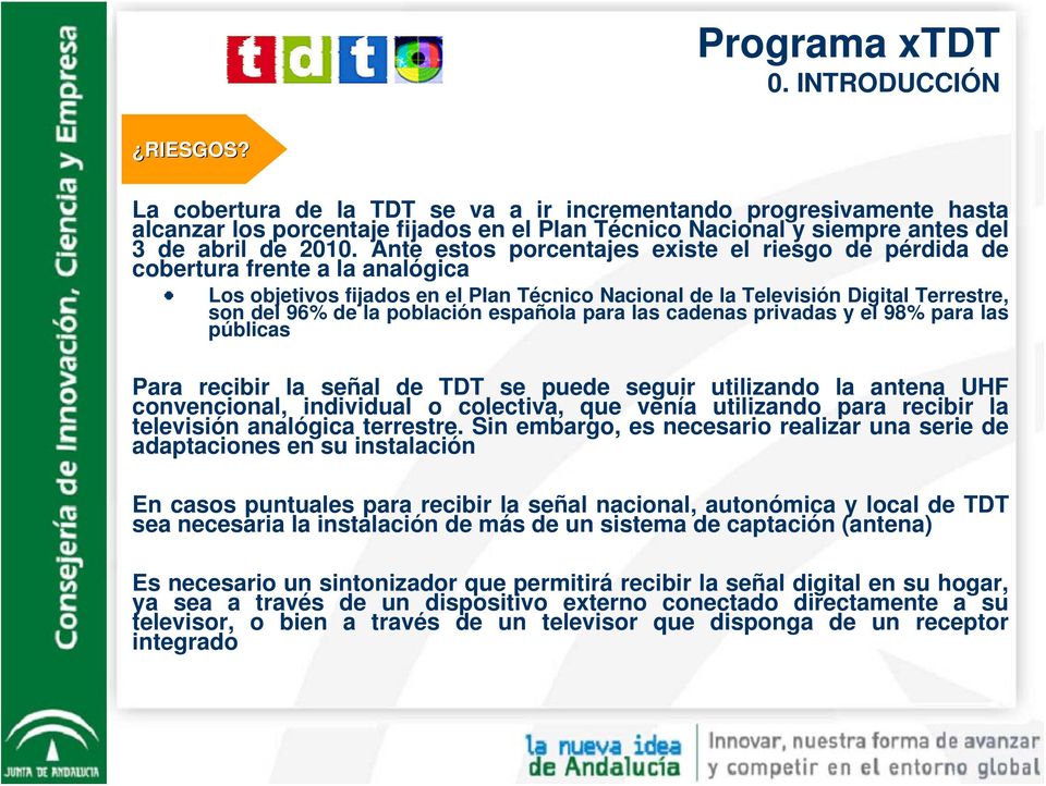 española para las cadenas privadas y el 98% para las públicas Para recibir la señal de TDT se puede seguir utilizando la antena UHF convencional, individual o colectiva, que venía utilizando para