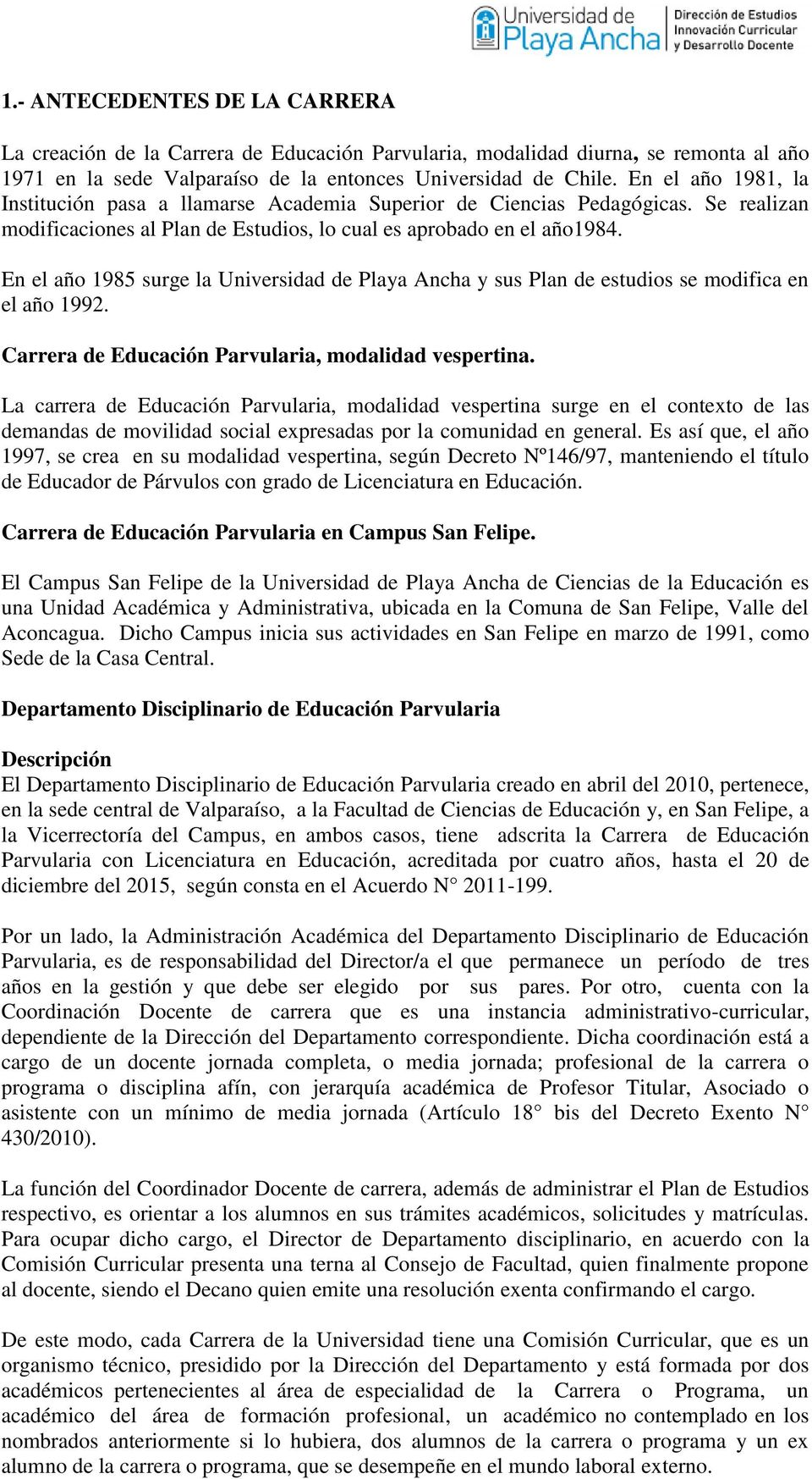 En el año 985 surge la Universidad de Playa Ancha y sus Plan de estudios se modifica en el año 99. Carrera de Educación Parvularia, modalidad vespertina.