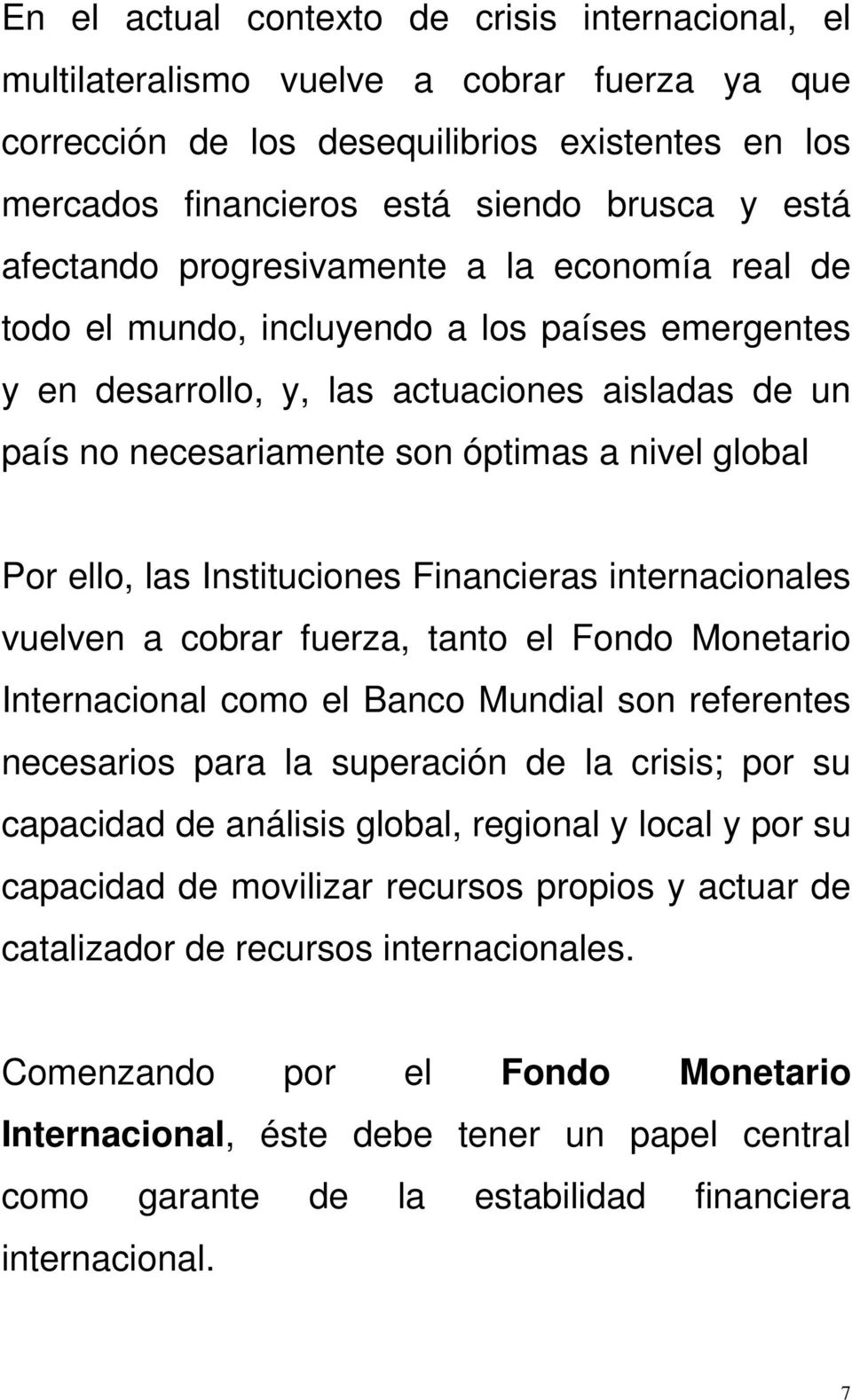 Por ello, las Instituciones Financieras internacionales vuelven a cobrar fuerza, tanto el Fondo Monetario Internacional como el Banco Mundial son referentes necesarios para la superación de la