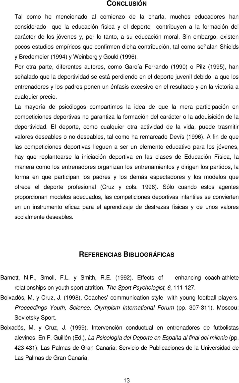 Por otra parte, diferentes autores, como García Ferrando (1990) o Pilz (1995), han señalado que la deportividad se está perdiendo en el deporte juvenil debido a que los entrenadores y los padres