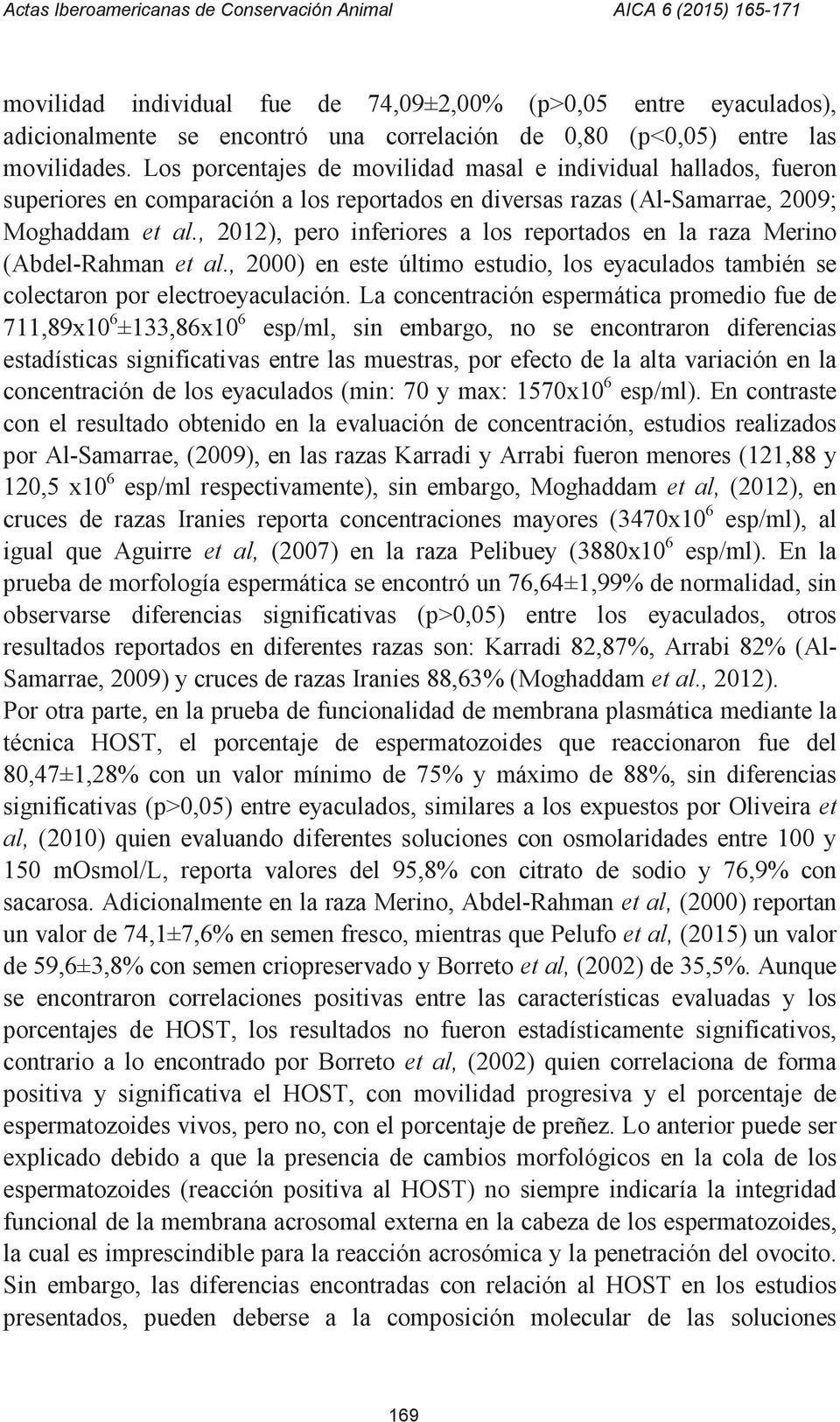 , 2012), pero inferiores a los reportados en la raza Merino (Abdel-Rahman et al., 2000) en este último estudio, los eyaculados también se colectaron por electroeyaculación.