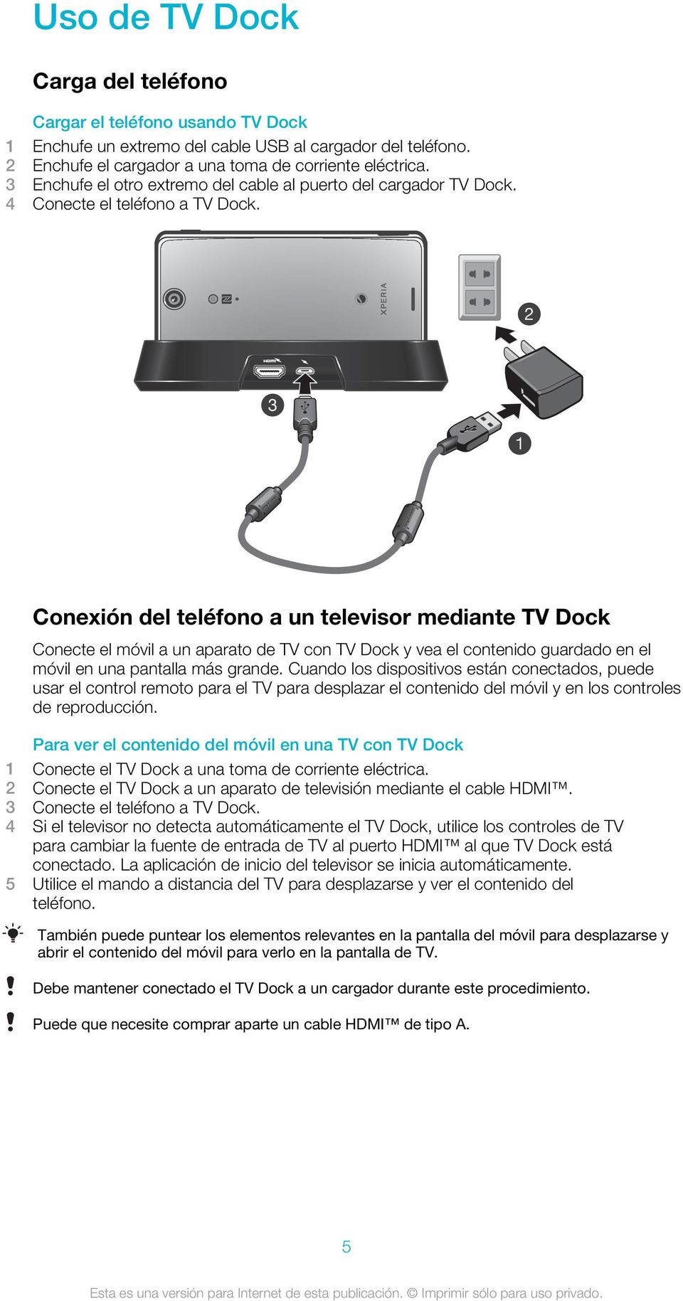 2 3 1 Conexión del teléfono a un televisor mediante TV Dock Conecte el móvil a un aparato de TV con TV Dock y vea el contenido guardado en el móvil en una pantalla más grande.