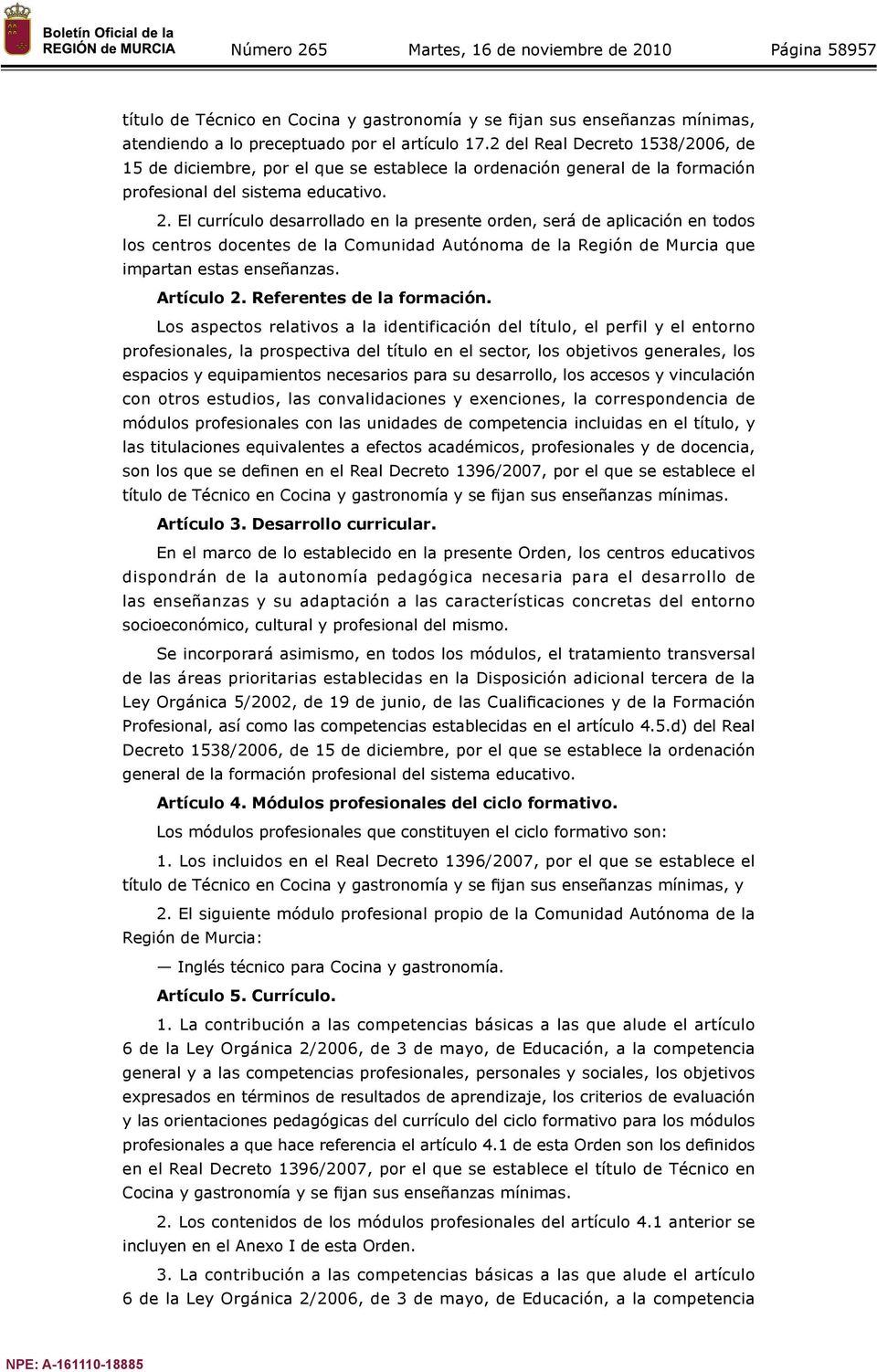 El currículo desarrollado en la presente orden, será de aplicación en todos los centros docentes de la Comunidad Autónoma de la Región de Murcia que impartan estas enseñanzas. Artículo 2.