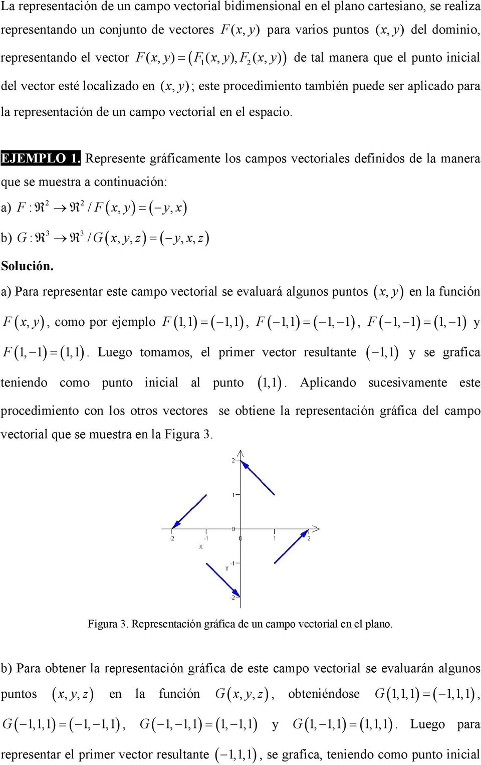 EJEMPLO 1. Represete gráficamete los campos vectoriales defiidos de la maera que se muestra a cotiuació: a) F : R 2 R 2 / F( x, y) = ( y, x) b) G: R 3 R 3 / G( x, y, z) = ( y, x, z) Solució.