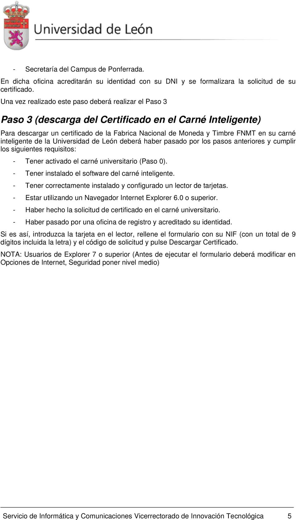 carné inteligente de la Universidad de León deberá haber pasado por los pasos anteriores y cumplir los siguientes requisitos: - Tener activado el carné universitario (Paso 0).