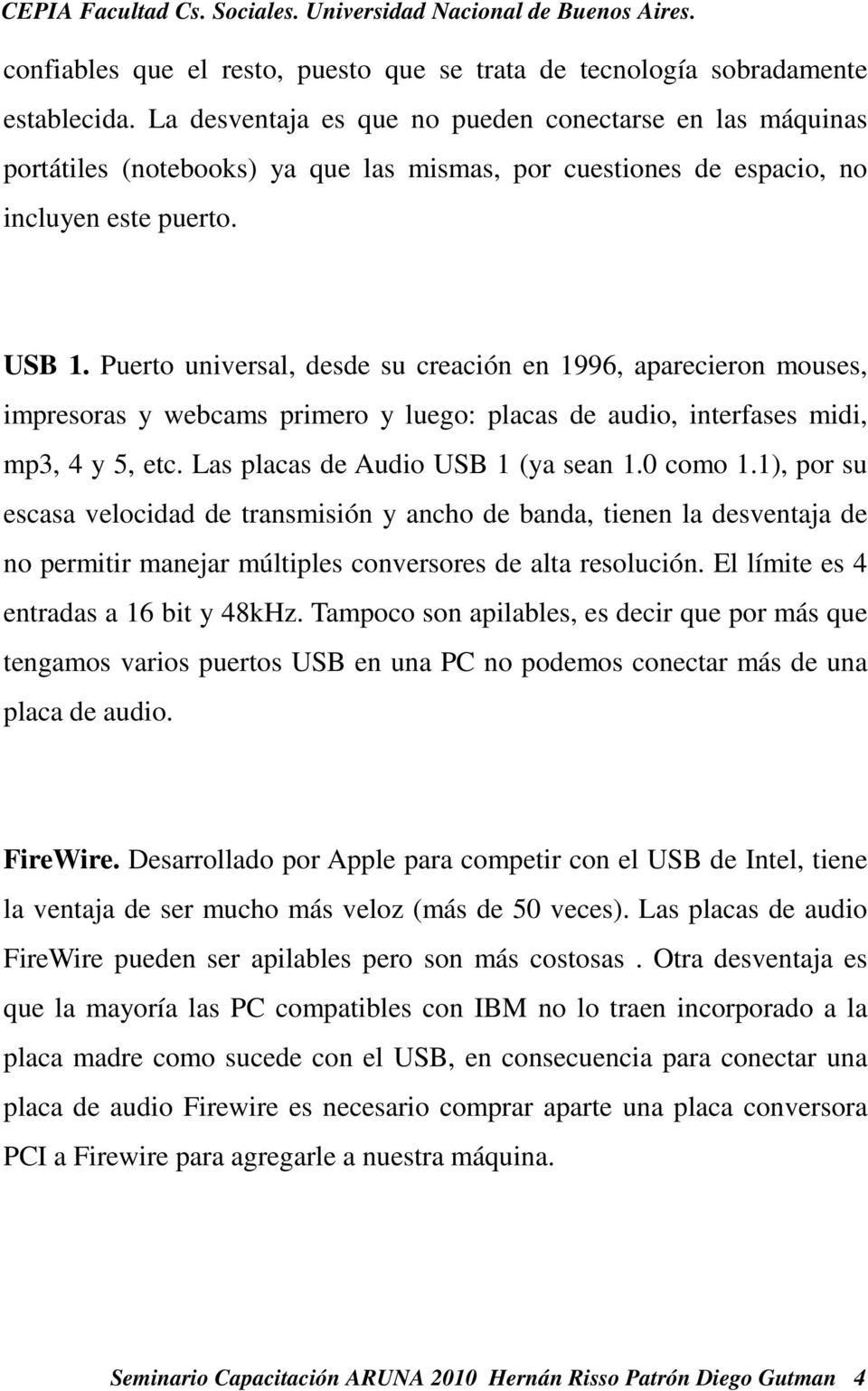 Puerto universal, desde su creación en 1996, aparecieron mouses, impresoras y webcams primero y luego: placas de audio, interfases midi, mp3, 4 y 5, etc. Las placas de Audio USB 1 (ya sean 1.0 como 1.