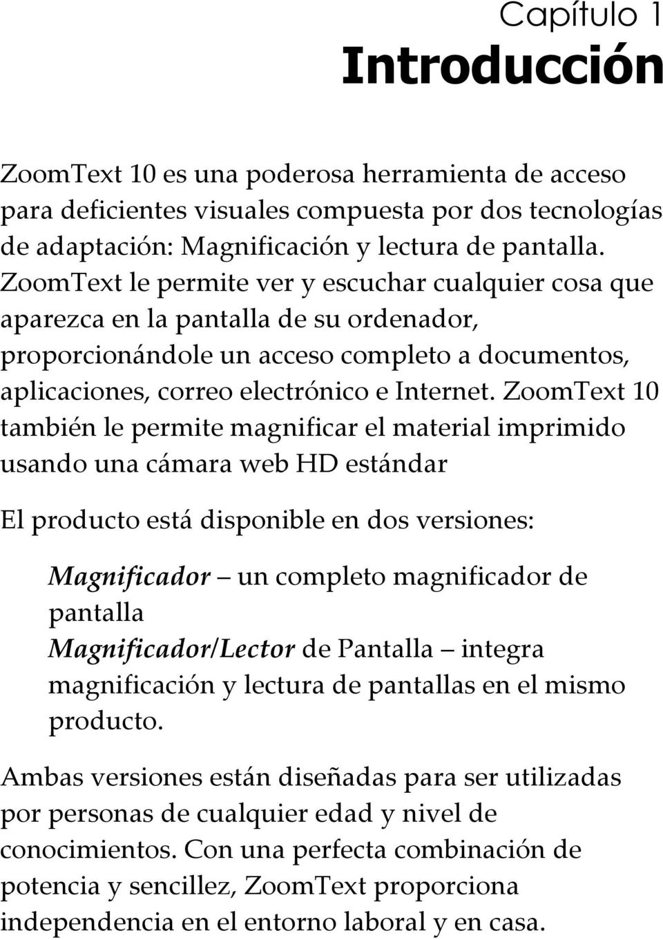 ZoomText 10 también le permite magnificar el material imprimido usando una cámara web HD estándar El producto está disponible en dos versiones: Magnificador un completo magnificador de pantalla
