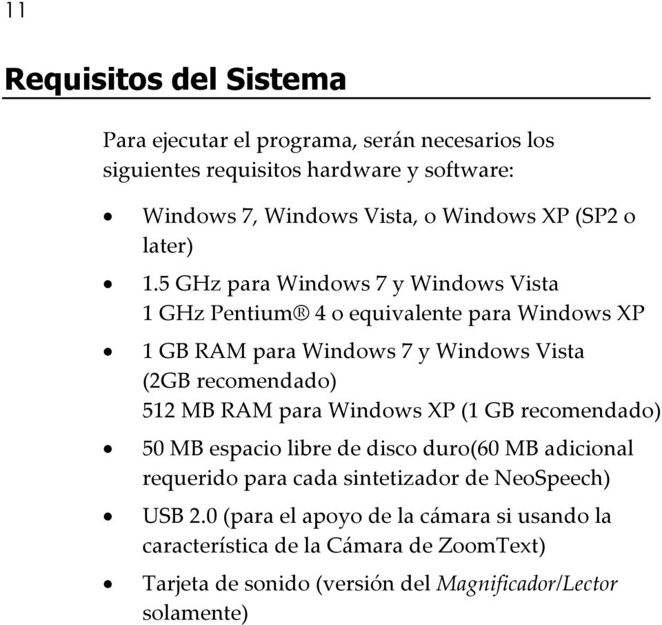 5 GHz para Windows 7 y Windows Vista 1 GHz Pentium 4 o equivalente para Windows XP 1 GB RAM para Windows 7 y Windows Vista (2GB recomendado) 512 MB RAM