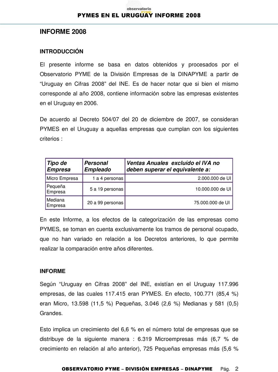 De acuerdo al Decreto 504/07 del 20 de diciembre de 2007, se consideran PYMES en el Uruguay a aquellas empresas que cumplan con los siguientes criterios : Tipo de Empresa Personal Empleado Ventas
