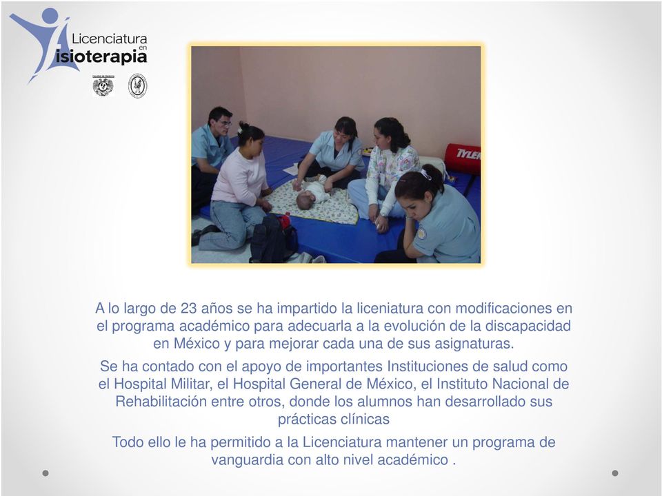 Se ha contado con el apoyo de importantes Instituciones de salud como el Hospital Militar, el Hospital General de México, el Instituto