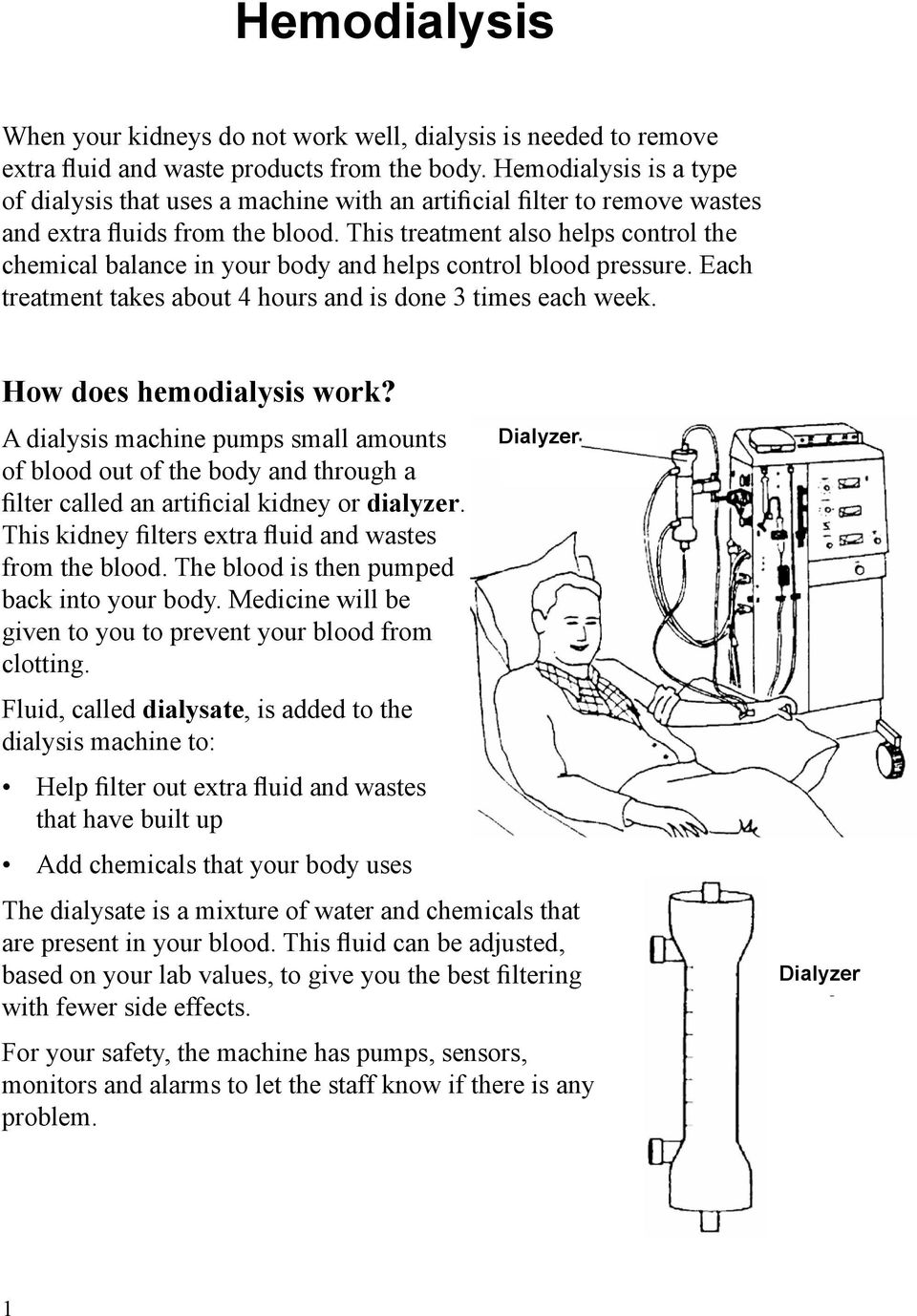 This treatment also helps control the chemical balance in your body and helps control blood pressure. Each treatment takes about 4 hours and is done 3 times each week. How does hemodialysis work?