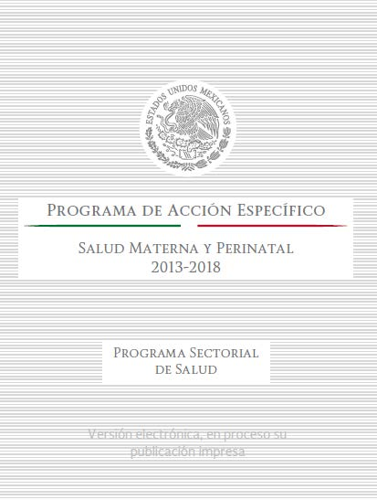 PAE de Salud Materna y Perinatal 2013-2018 Publicado electrónicamente a la finales de 2014 El objetivo principal del Programa es que las mujeres puedan ejercer sus derechos reproductivos en el curso