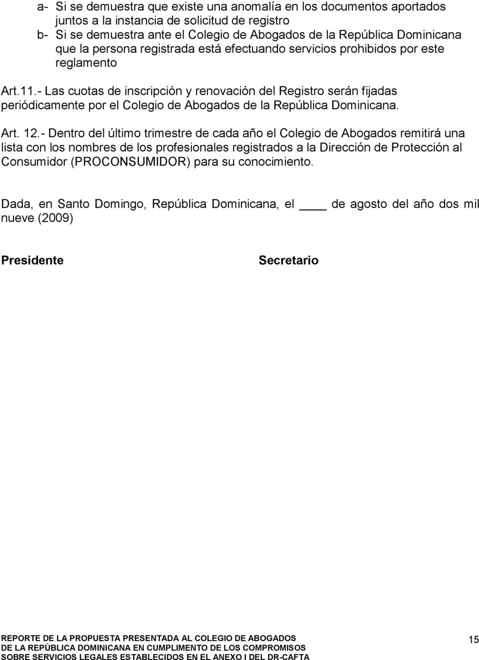 - Las cuotas de inscripción y renovación del Registro serán fijadas periódicamente por el Colegio de Abogados de la República Dominicana. Art. 12.