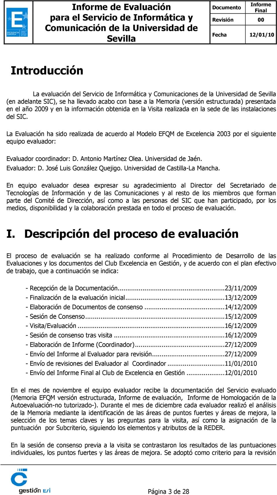 La Evaluación ha sido realizada de acuerdo al Modelo EFQM de Ecelencia 2003 por el siguiente equipo evaluador: Evaluador coordinador: D. Antonio Martínez Olea. Universidad de Jaén. Evaluador: D.