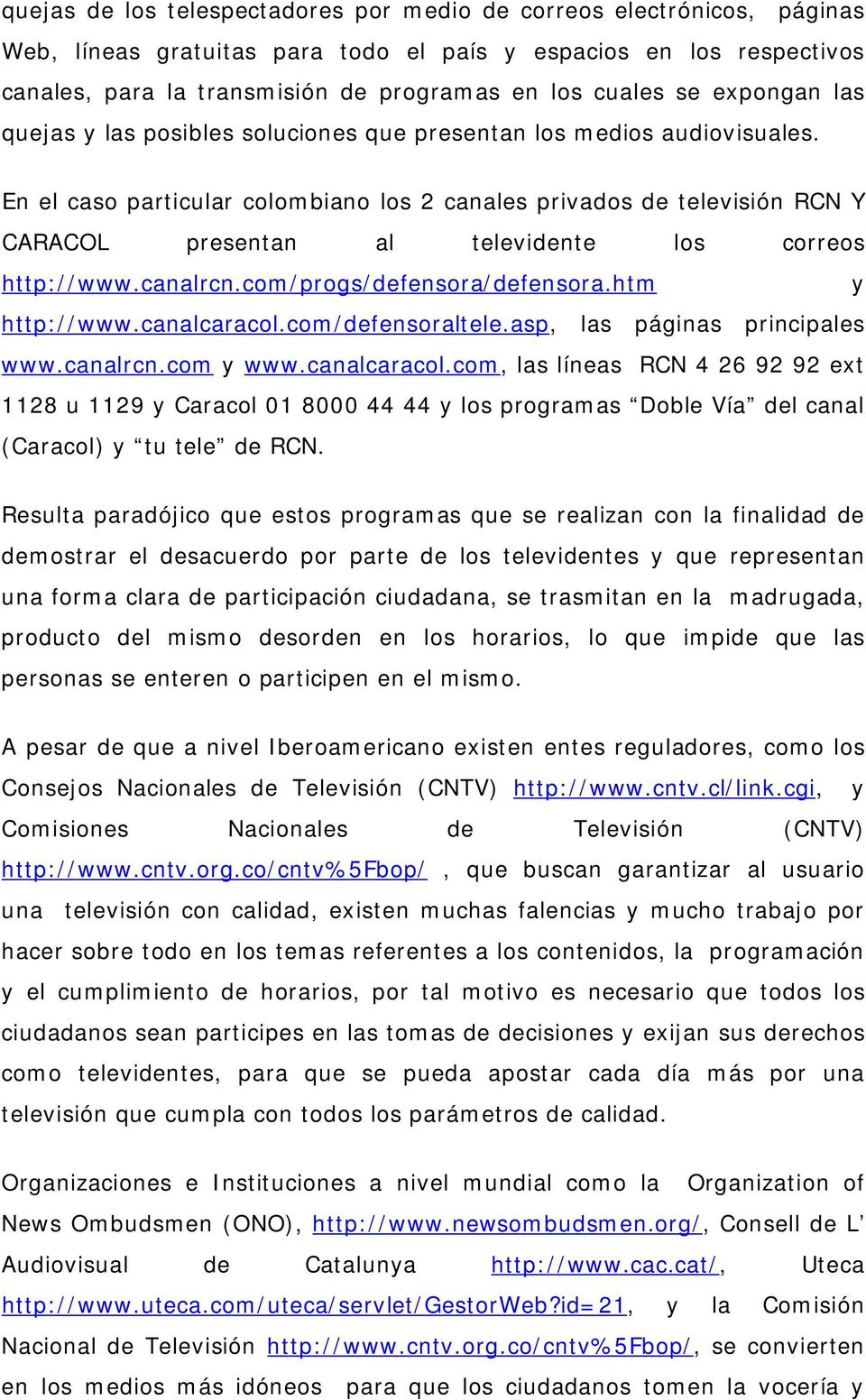 En el caso particular colombiano los 2 canales privados de televisión RCN Y CARACOL presentan al televidente los correos http://www.canalrcn.com/progs/defensora/defensora.htm y http://www.