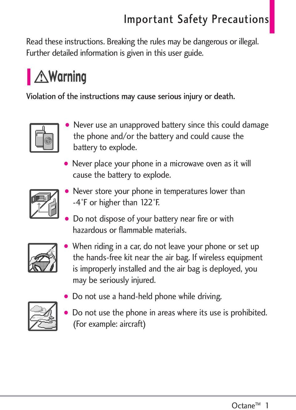 Never place your phone in a microwave oven as it will cause the battery to explode. Never store your phone in temperatures lower than -4 F or higher than 122 F.