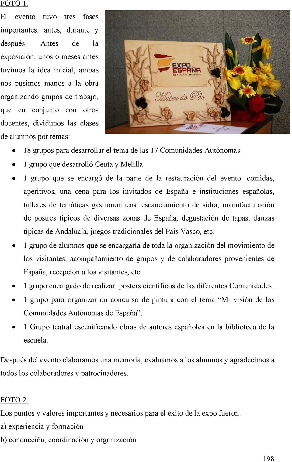 alumnos por temas: 18 grupos para desarrollar el tema de las 17 Comunidades Autónomas 1 grupo que desarrolló Ceuta y Melilla 1 grupo que se encargó de la parte de la restauración del evento: comidas,