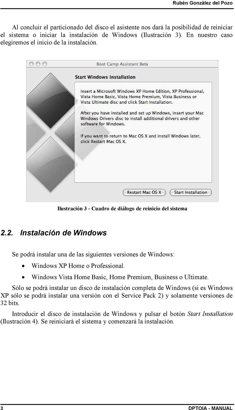 2. Instalación de Windows Se podrá instalar una de las siguientes versiones de Windows: Windows XP Home o Professional. Windows Vista Home Basic, Home Premium, Business o Ultimate.