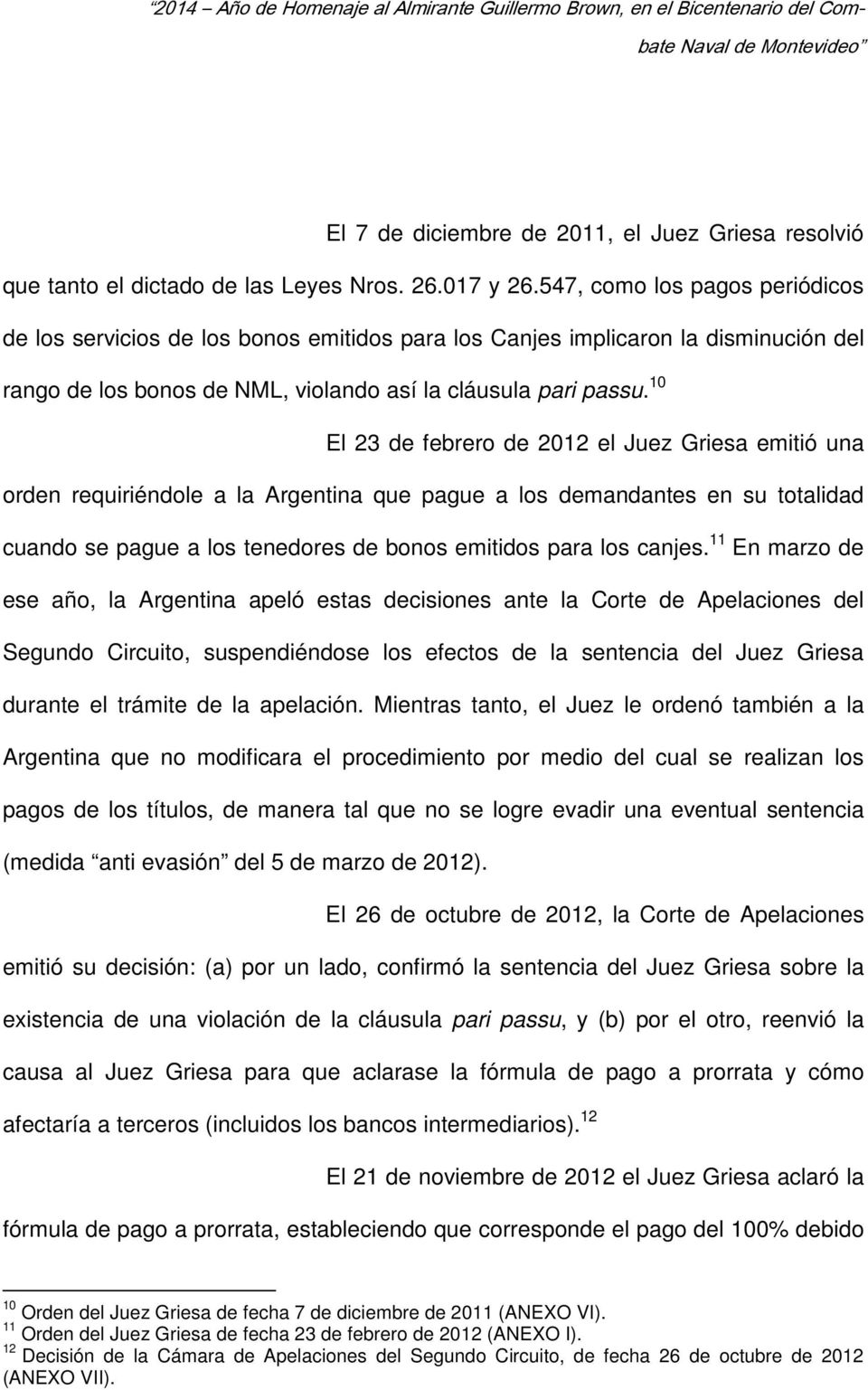 10 El 23 de febrero de 2012 el Juez Griesa emitió una orden requiriéndole a la Argentina que pague a los demandantes en su totalidad cuando se pague a los tenedores de bonos emitidos para los canjes.