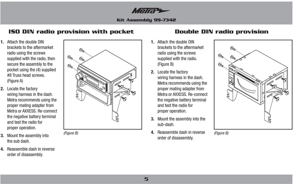 Locate the factory wiring harness in the dash. Metra recommends using the proper mating adapter from Metra or AXXESS. Re-connect the negative battery terminal and test the radio for proper operation.
