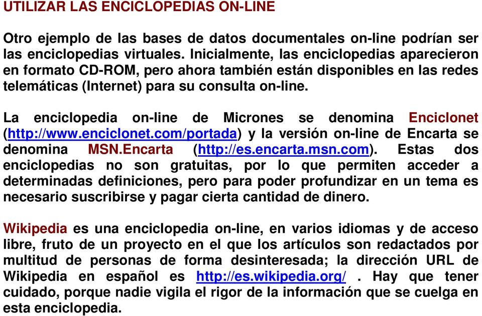 La enciclopedia on-line de Micrones se denomina Enciclonet (http://www.enciclonet.com/portada) y la versión on-line de Encarta se denomina MSN.Encarta (http://es.encarta.msn.com).