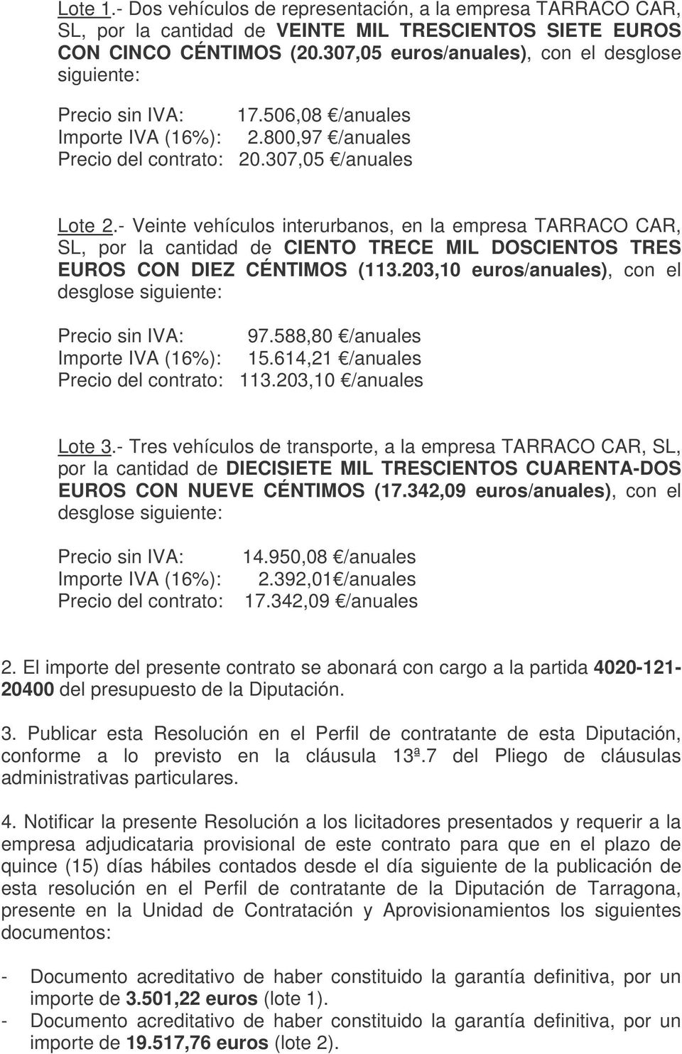 - Veinte vehículos interurbanos, en la empresa TARRACO CAR, SL, por la cantidad de CIENTO TRECE MIL DOSCIENTOS TRES EUROS CON DIEZ CÉNTIMOS (113.