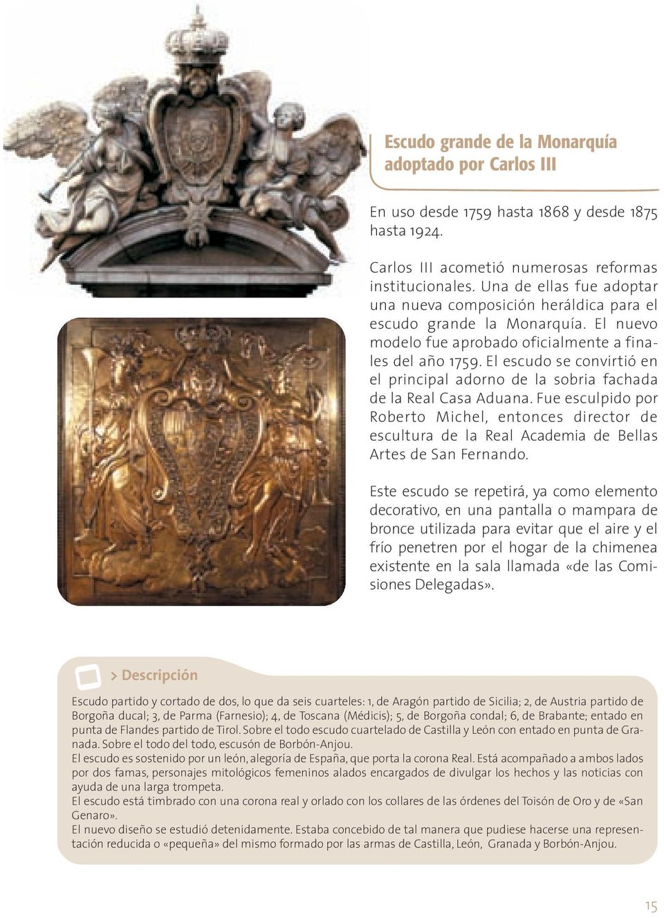 El escudo se convirtió en el principal adorno de la sobria fachada de la Real Casa Aduana.