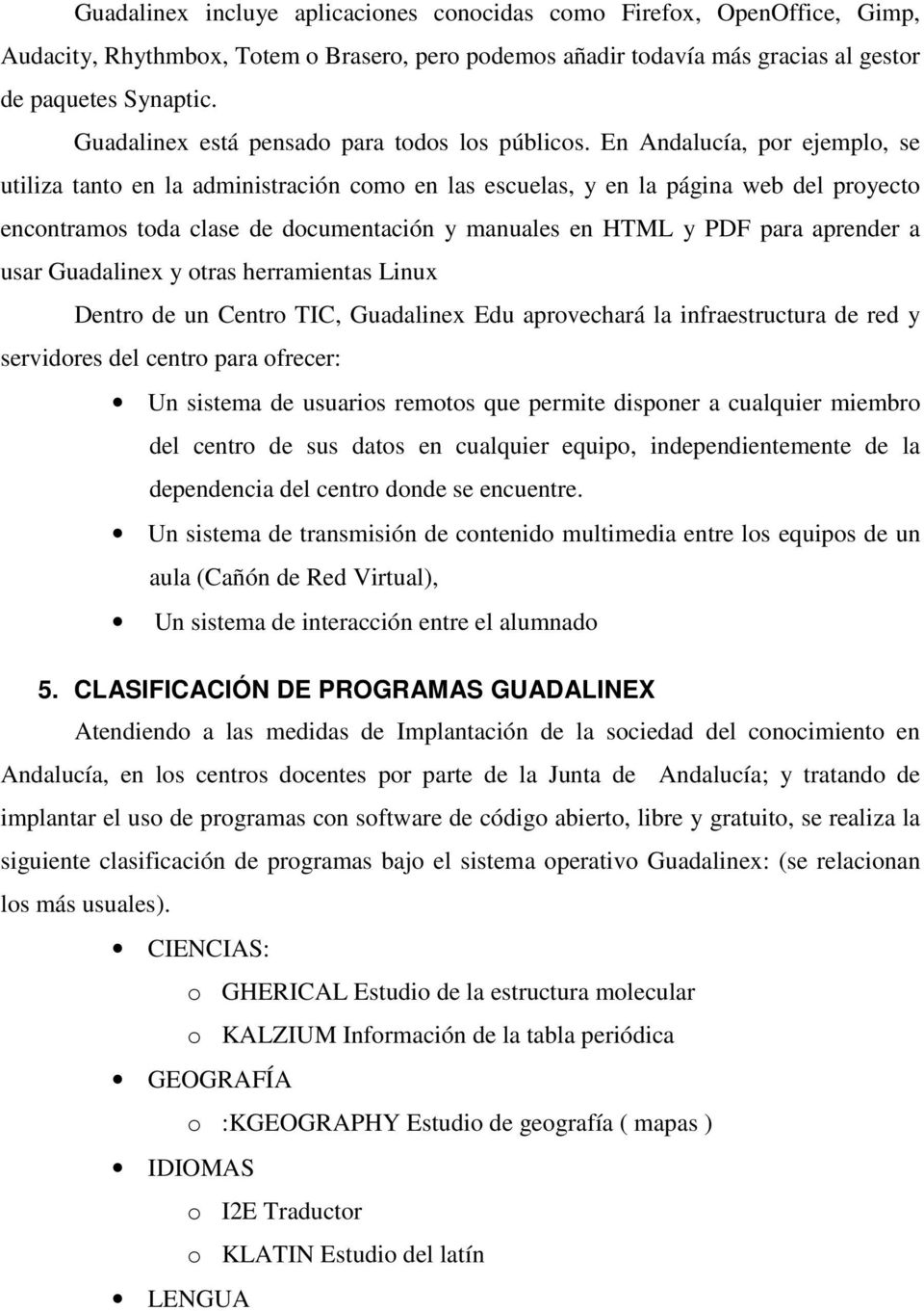 En Andalucía, por ejemplo, se utiliza tanto en la administración como en las escuelas, y en la página web del proyecto encontramos toda clase de documentación y manuales en HTML y PDF para aprender a