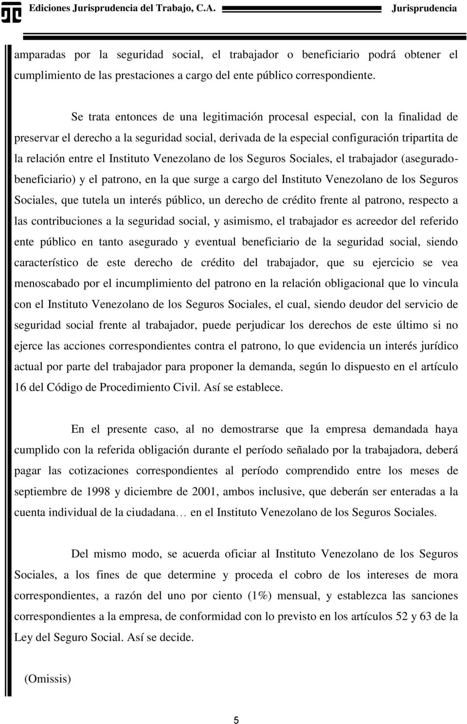 Instituto Venezolano de los Seguros Sociales, el trabajador (aseguradobeneficiario) y el patrono, en la que surge a cargo del Instituto Venezolano de los Seguros Sociales, que tutela un interés