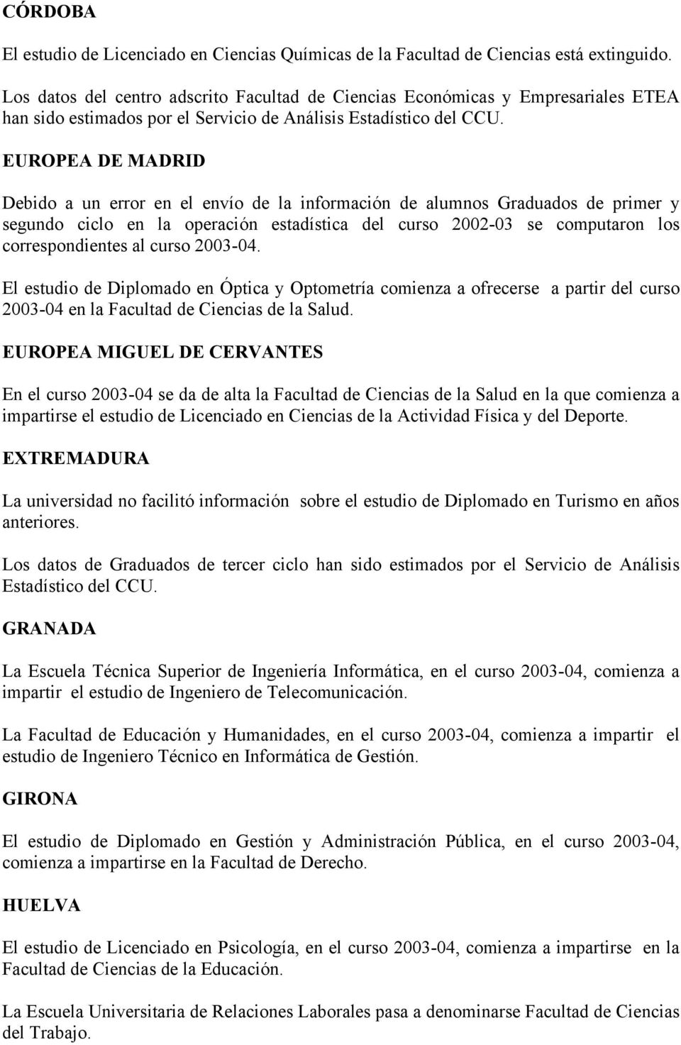 EUROPEA DE MADRID Debido a un error en el envío de la información de alumnos Graduados de primer y segundo ciclo en la operación estadística del curso 2002-03 se computaron los correspondientes al