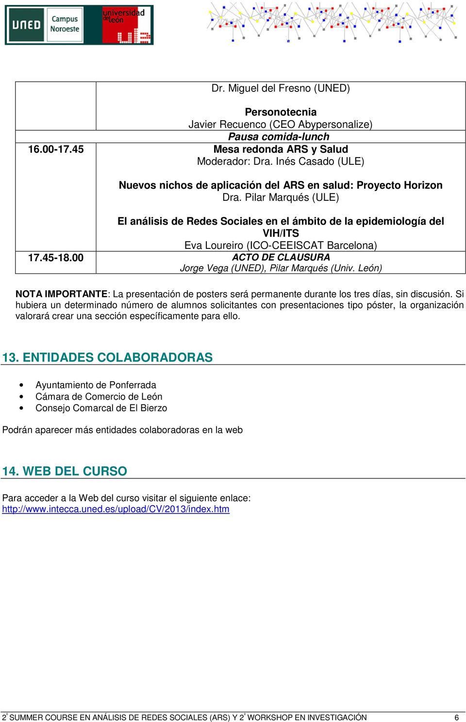 Pilar Marqués (ULE) El análisis de Redes Sociales en el ámbito de la epidemiología del VIH/ITS Eva Loureiro (ICO-CEEISCAT Barcelona) 17.45-18.