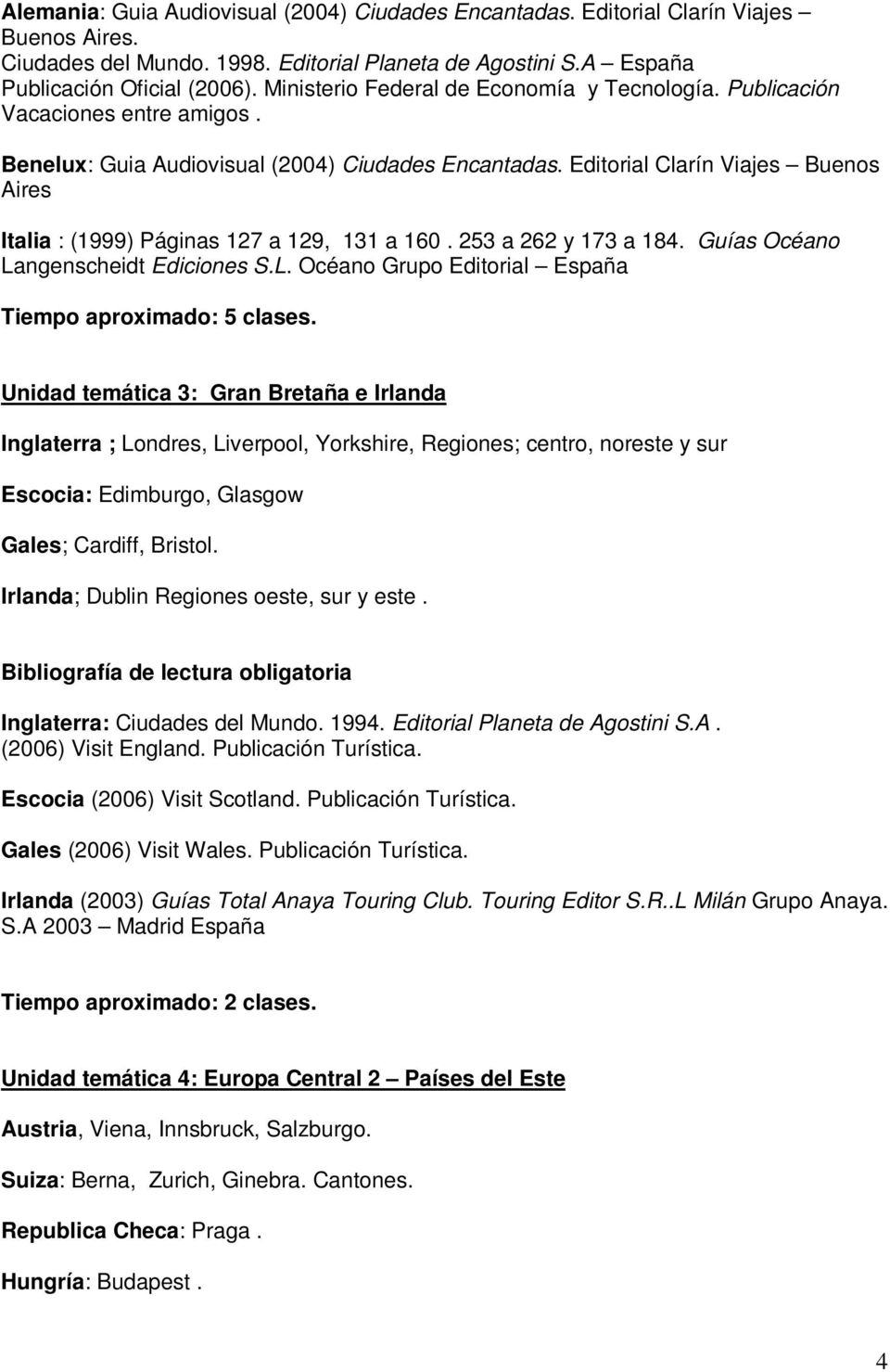 Editorial Clarín Viajes Buenos Aires Italia : (1999) Páginas 127 a 129, 131 a 160. 253 a 262 y 173 a 184. Guías Océano Langenscheidt Ediciones S.L. Océano Grupo Editorial España Tiempo aproximado: 5 clases.