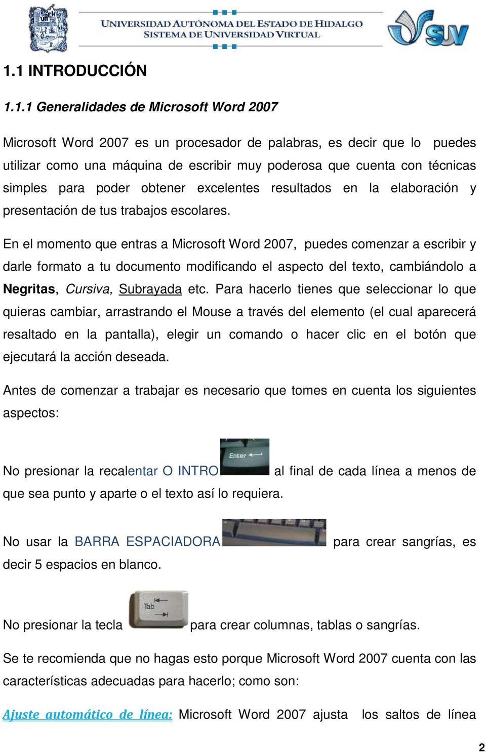 En el momento que entras a Microsoft Word 2007, puedes comenzar a escribir y darle formato a tu documento modificando el aspecto del texto, cambiándolo a Negritas, Cursiva, Subrayada etc.