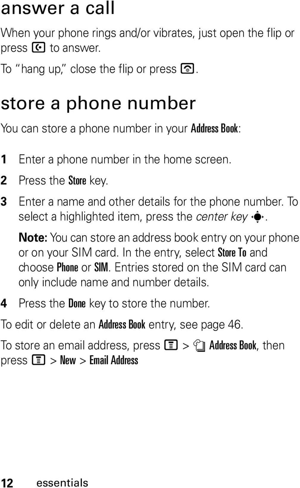 To select a highlighted item, press the center key s. Note: You can store an address book entry on your phone or on your SIM card. In the entry, select Store To and choose Phone or SIM.