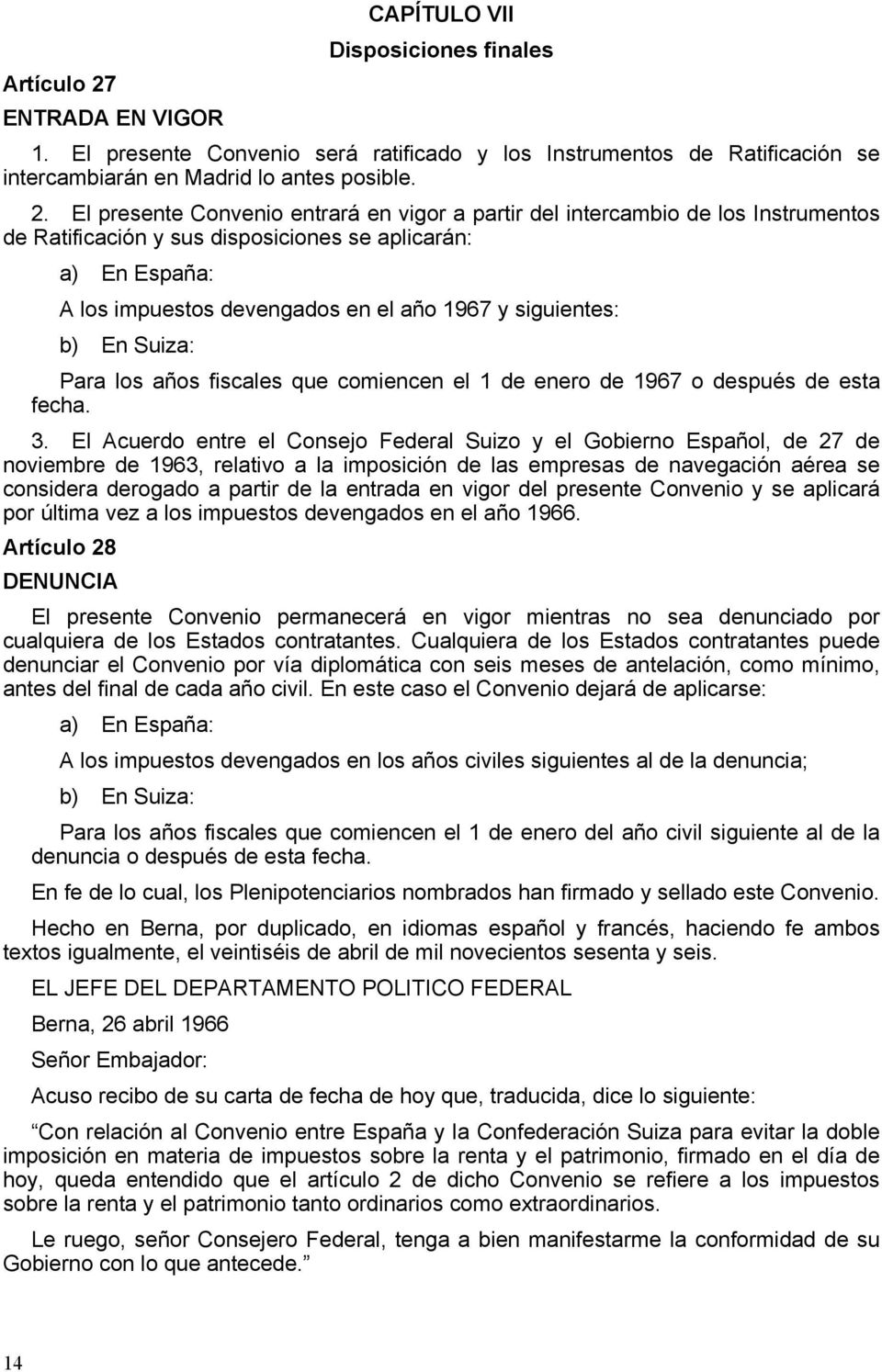 El presente Convenio entrará en vigor a partir del intercambio de los Instrumentos de Ratificación y sus disposiciones se aplicarán: a) En España: A los impuestos devengados en el año 1967 y