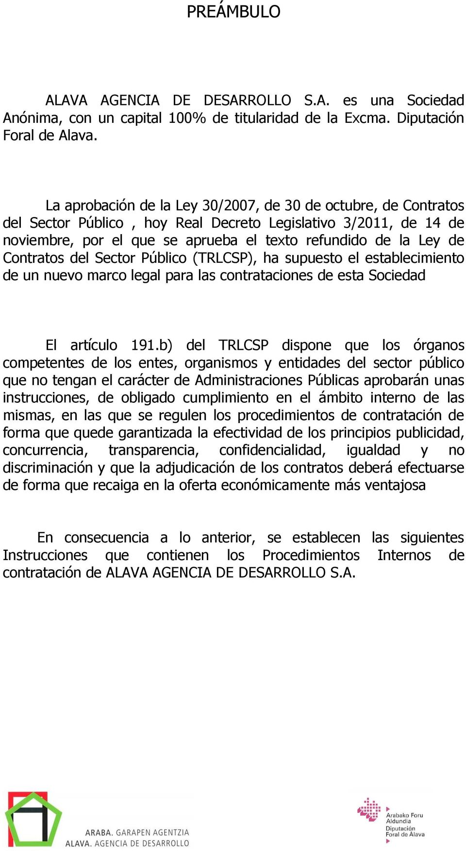 Contratos del Sector Público (TRLCSP), ha supuesto el establecimiento de un nuevo marco legal para las contrataciones de esta Sociedad El artículo 191.