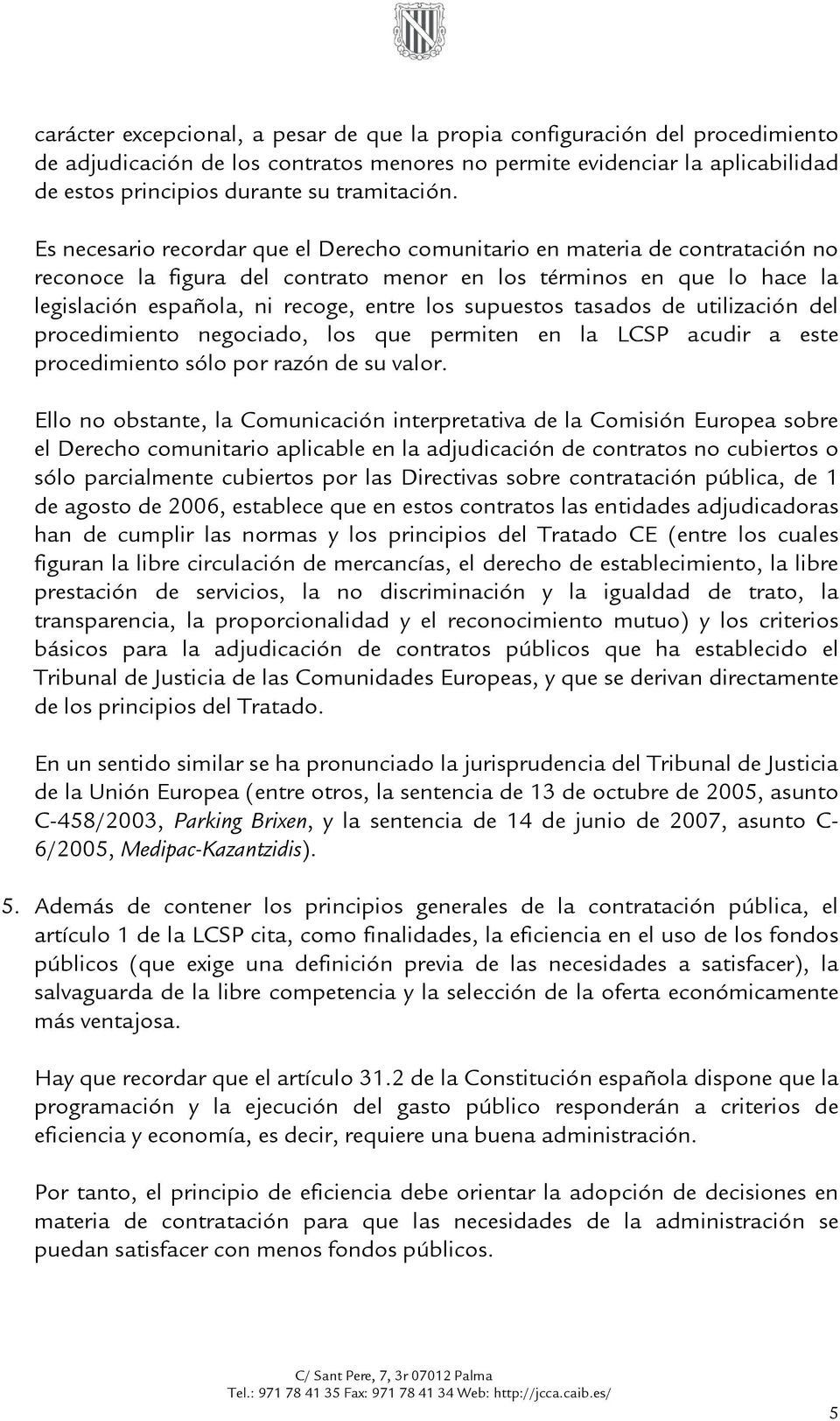 Es necesario recordar que el Derecho comunitario en materia de contratación no reconoce la figura del contrato menor en los términos en que lo hace la legislación española, ni recoge, entre los