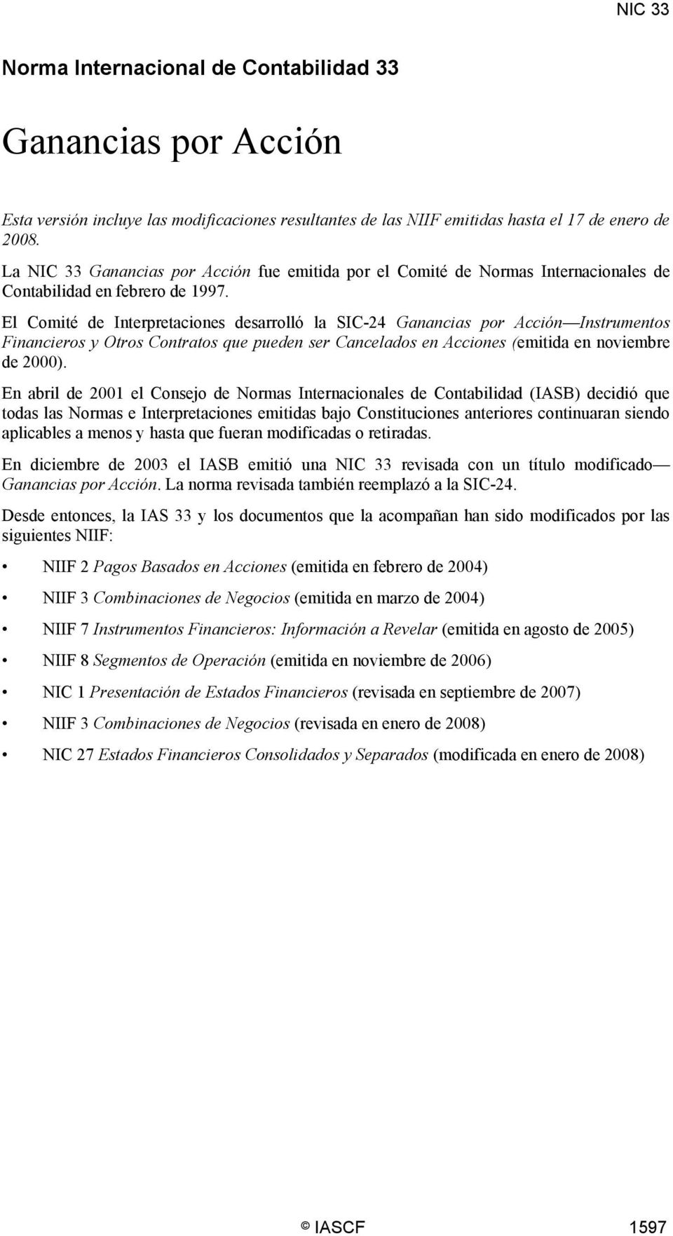 El Comité de Interpretaciones desarrolló la SIC-24 Ganancias por Acción Instrumentos Financieros y Otros Contratos que pueden ser Cancelados en Acciones (emitida en noviembre de 2000).