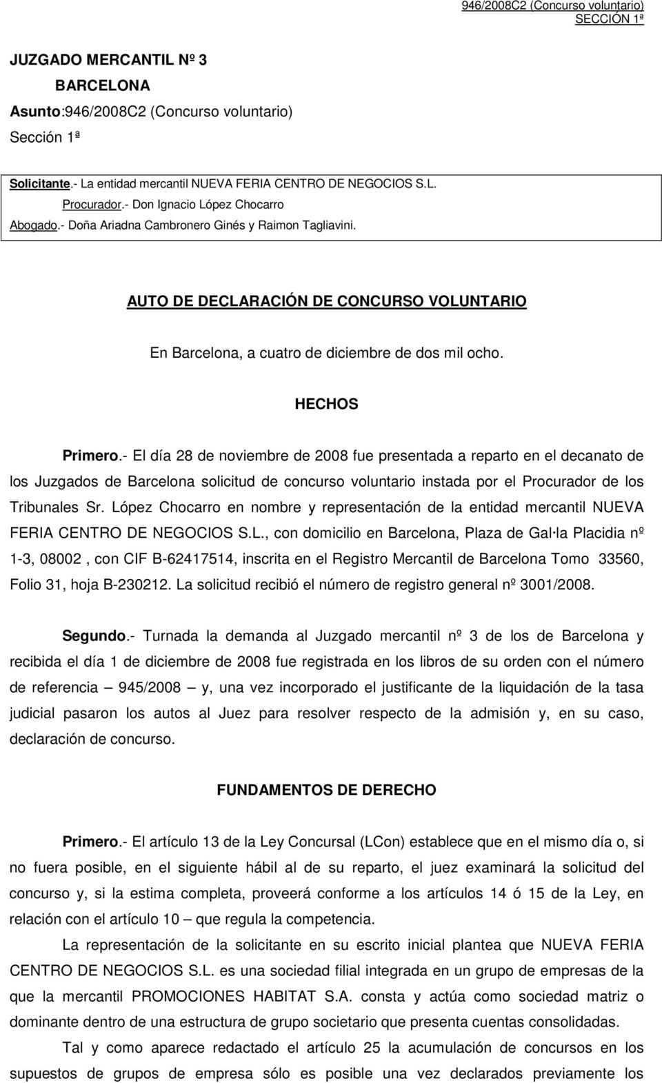 HECHOS Primero.- El día 28 de noviembre de 2008 fue presentada a reparto en el decanato de los Juzgados de Barcelona solicitud de concurso voluntario instada por el Procurador de los Tribunales Sr.