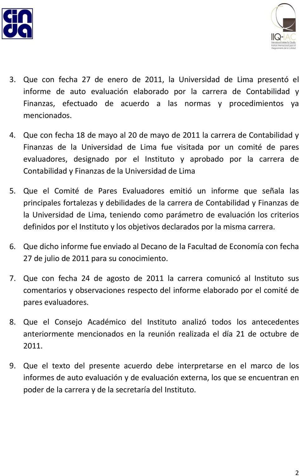 Que con fecha 18 de mayo al 20 de mayo de 2011 la carrera de Contabilidad y Finanzas de la Universidad de Lima fue visitada por un comité de pares evaluadores, designado por el Instituto y aprobado