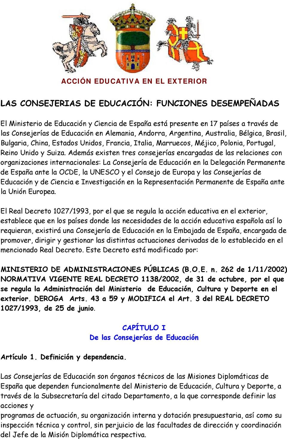 Además existen tres consejerías encargadas de las relaciones con organizaciones internacionales: La Consejería de Educación en la Delegación Permanente de España ante la OCDE, la UNESCO y el Consejo
