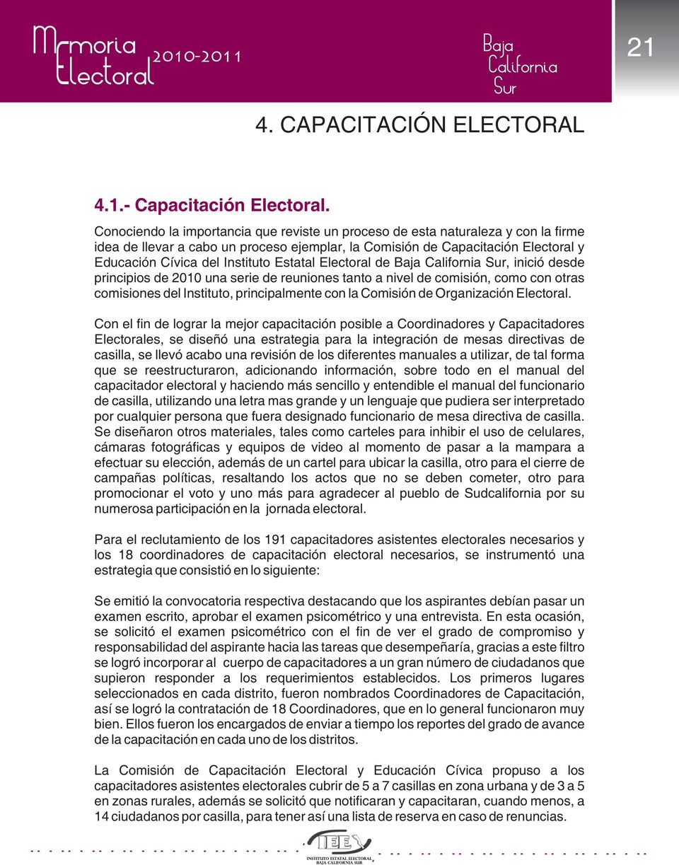Estatal Electoral de Baja, inició desde principios de 2010 una serie de reuniones tanto a nivel de comisión, como con otras comisiones del Instituto, principalmente con la Comisión de Organización