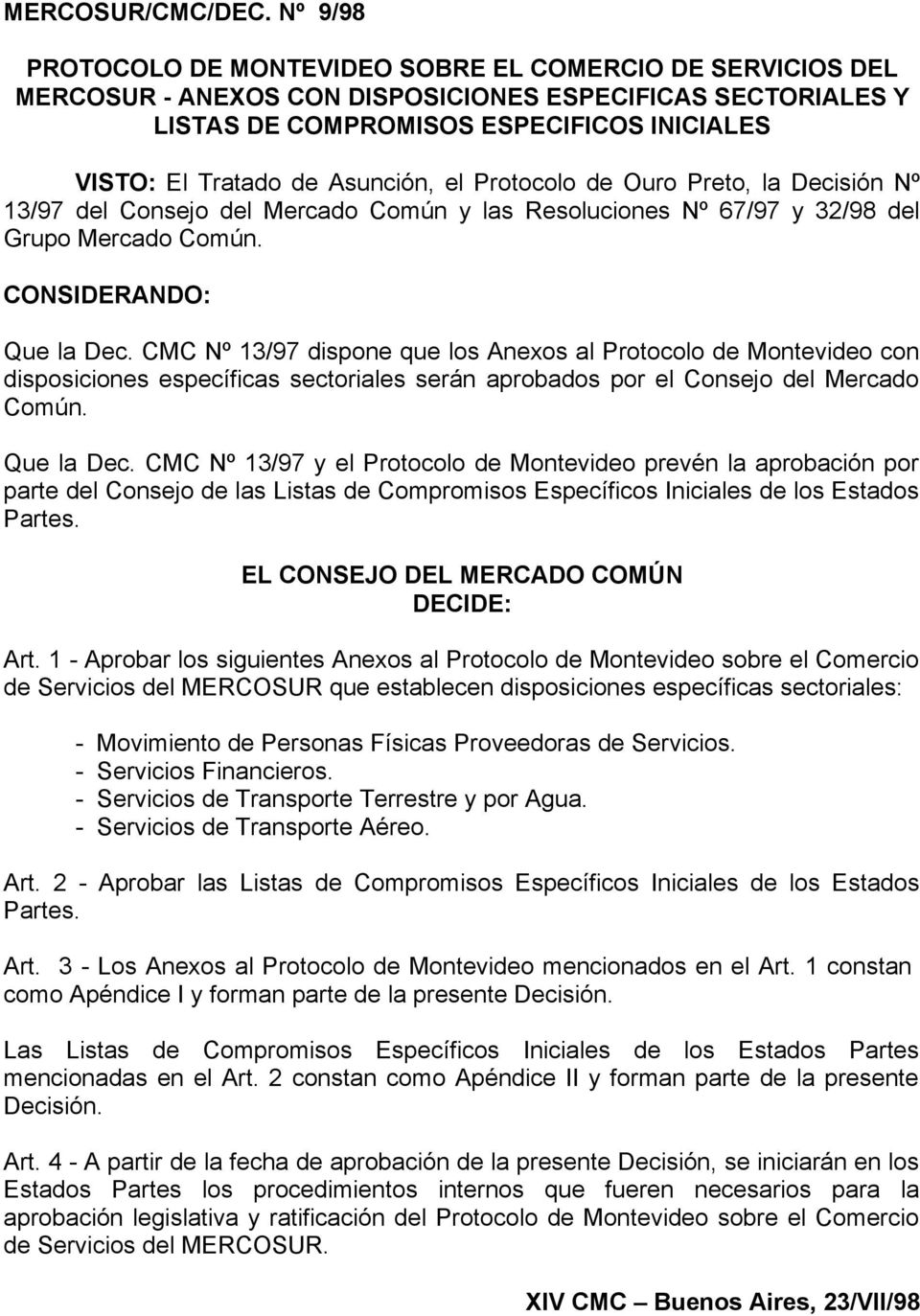 Asunción, el Protocolo de Ouro Preto, la Decisión Nº 13/97 del Consejo del Mercado Común y las Resoluciones Nº 67/97 y 32/98 del Grupo Mercado Común. CONSIDERANDO: Que la Dec.