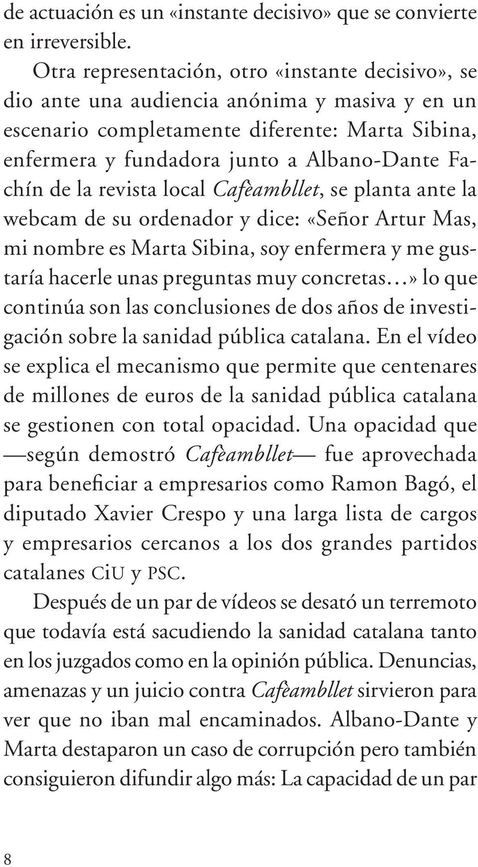 la revista local Cafèambllet, se planta ante la webcam de su ordenador y dice: «Señor Artur Mas, mi nombre es Marta Sibina, soy enfermera y me gustaría hacerle unas preguntas muy concretas» lo que