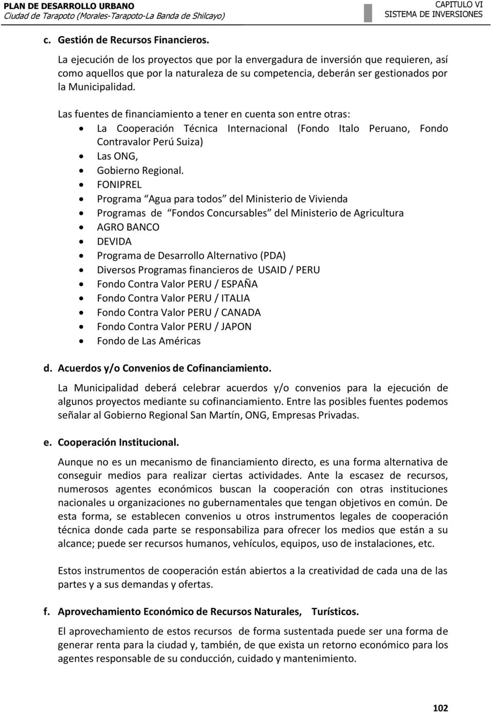 Las fuentes de financiamiento a tener en cuenta son entre otras: La Cooperación Técnica Internacional (Fondo Italo Peruano, Fondo Contravalor Perú Suiza) Las ONG, Gobierno Regional.