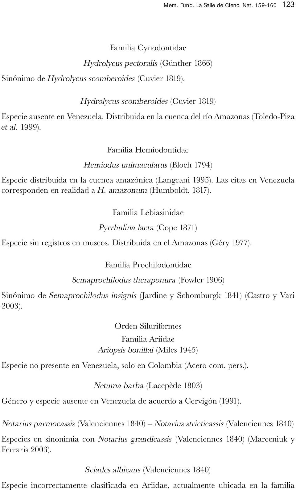 Familia Hemiodontidae Hemiodus unimaculatus (Bloch 1794) Especie distribuida en la cuenca amazónica (Langeani 1995). Las citas en Venezuela corresponden en realidad a H. amazonum (Humboldt, 1817).