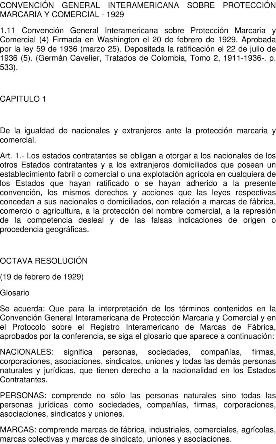 Depositada la ratificación el 22 de julio de 1936 (5). (Germán Cavelier, Tratados de Colombia, Tomo 2, 1911-1936-. p. 533).